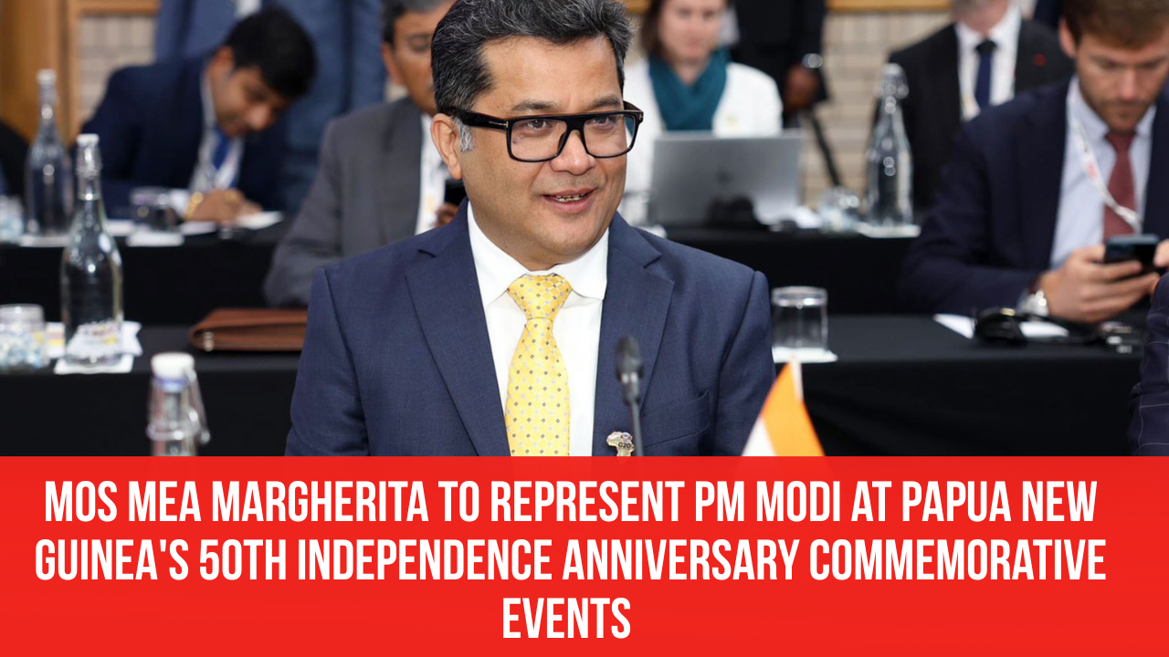 Pm Module Launching Events MoS MEA Margherita to represent PM Modi at Papua New Guinea's 50th ...
