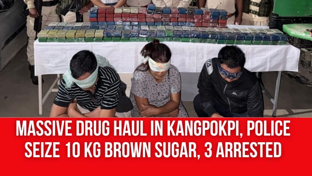 Massive Drug Haul in Kangpokpi, Police Seize 10 Kg Brown Sugar, 3 Arrested