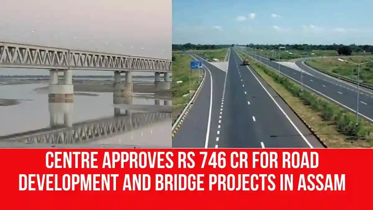 Centre Approves Rs 746 Cr For Road Development and Bridge Projects in Assam