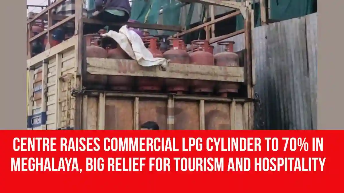 Centre Raises Commercial LPG Cylinder to 70% in Meghalaya, Big Relief for Tourism And Hospitality