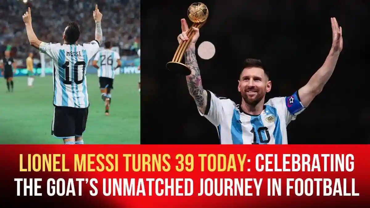 Lonel Messi Turns 39 Today: Celebrating the GOAT’s Unmatched Journey in ...